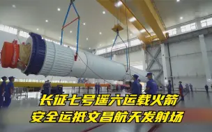长征七号遥六运载火箭安全运抵文昌航天发射场