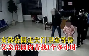 女孩公园走失待门卫室苦等1小时，父亲埋头寻找接警察电话才知道