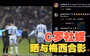 C罗社媒晒与梅西合影 “与老友见面很棒！”