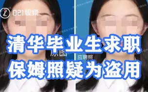 清华毕业生求职保姆照疑为盗用：在他人证件照片基础，对五官进行了PS