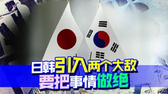 往印太引入两个大敌，日韩要把事情做绝，就别怪中国不客气
