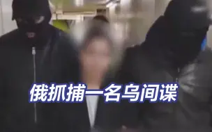 俄联邦安全局称逮捕一名乌间谍 现场视频曝光