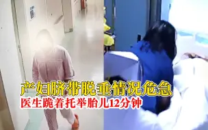 医生跪着托举12分钟保住新生儿：产妇脐带脱垂，孩子取名小十二