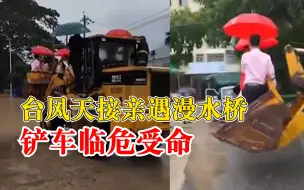 台风天接亲遇漫水桥铲车临危受命，市民：那场面既难忘又幸福