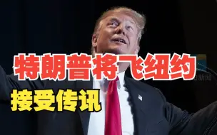 特朗普准备飞纽约接受传讯 美媒：美国将面临一场全新的国家梦魇