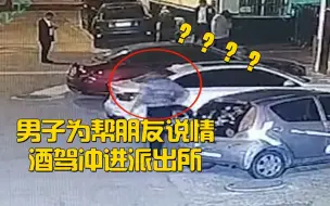 名场面！ 男子为帮朋友说情酒驾冲进派出所