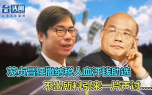 假公济私？苏贞昌狂撒纳税人血汗钱助选 结果引来一片声讨