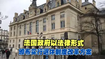 法国政府以法律形式颁布实行退休制度改革方案，引起民众强烈不满