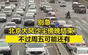 别急，北京大风沙尘傍晚结束！不过周五可能还有