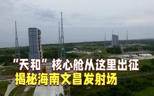 海南文昌发射场，“天和”核心舱即将从这里出征