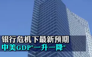 银行危机下高盛发布最新预期：中美GDP