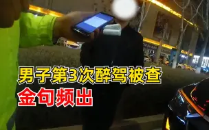 男子第3次醉驾被查金句频出：我酒驾了，车没酒驾
