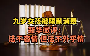 九岁女孩被限制消费。新华微评：法不容情 但法不外乎情