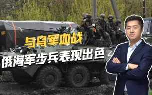 俄海军步兵战斗力到底如何？多次冲在第一线，与乌军血战