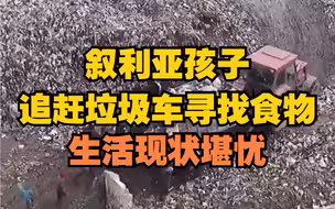 心酸！叙利亚孩子追赶垃圾车寻找食物，生活现状堪忧