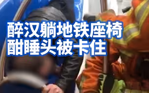 上海一醉汉躺地铁座椅酣睡头被卡住 ：刹车后由于惯性，头冲进扶手与座椅空隙