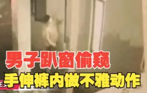 杭州一男子偷窥女生洗澡手伸裤内做不雅动作 已被警方带走