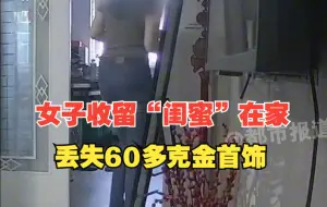 女子收留“闺蜜”在家住3天，家里60多克金首饰丢失不见