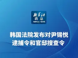 新华社消息｜韩国法院发布对尹锡悦逮捕令和官邸搜查令