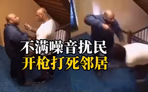 美国一男子因不满楼上邻居噪音扰民，上楼与邻居对峙遭其拿剪刀威胁，随后开枪打死邻居父子