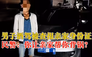 男子酒驾被查报亲家身份证背锅，民警：你赖了有什么用呢？