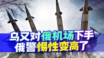 乌克兰上来就出狠招，又一次对俄军机场下手，俄警惕性变高了