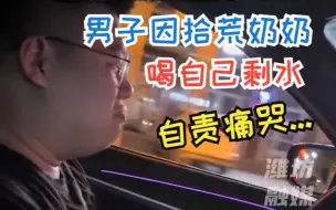 拾荒奶奶喝剩水男子自责痛哭... 网友：她又是谁的女儿