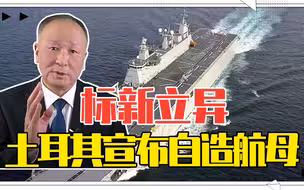 标新立异，土耳其高调宣布自造航母，众云心高志远还需自知自明