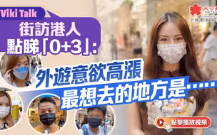 Viki Talk ｜街访港人点睇“0+3”：外游意欲高涨 最想去的地方是……