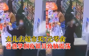 女儿超市买零食爸爸掌掴收银员：脑震荡，被打前已给女孩退款