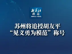 新华社消息｜苏州将追授胡友平“见义勇为模范”称号