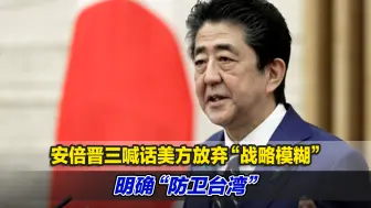 摊牌了！安倍晋三喊话美方放弃“战略模糊”，明确“防卫台湾”