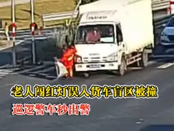 老人闯红灯进货车盲区被撞民警秒出警：经检查老人无生命危险