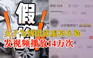 女子为博眼球虚构车祸被拘：发视频播放14万余次 ，造成不良影响