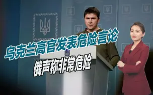 乌高官发表极端言论，称最大限度杀死俄罗斯人，俄声称非常危险