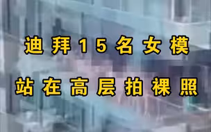 迪拜15名女模站在高层拍裸照，被指控