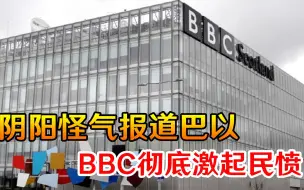 驰名双标？阴阳怪气报道巴以，BBC彻底激起民愤，外国网友集体炸锅