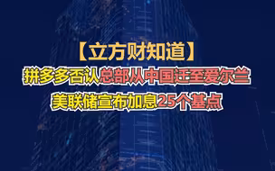 小红书拟入局本地生活；拼多多否认总部从中国迁至爱尔兰；美联储宣布加息25个基点……