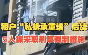 哈尔滨租户“私拆承重墙”后续 5人被采取刑事强制措施