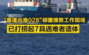 “鲁蓬远渔028”倾覆搜救工作现场，已打捞起7具遇难者遗体