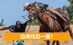 奴隶主与黑奴重现！美国骑警挥鞭子抽打移民，高喊“滚回墨西哥”