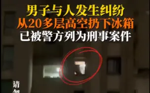 一小区男子与人发生纠纷，从23层楼的高空扔下冰箱，所幸无人受伤
