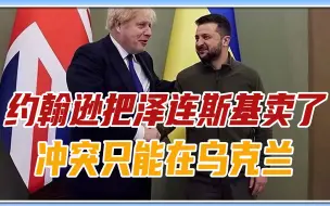 英国不会与俄罗斯开战，约翰逊把泽连斯基卖了：冲突只能在乌克兰
