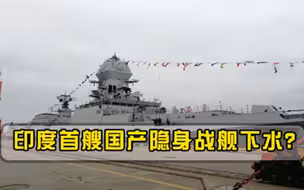 首艘国产隐身战舰下水，印度媒体欢呼实力不输中国052D