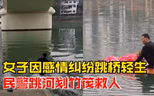 女子因情感纠纷翻护栏跳桥轻生，民警蹚水划竹筏救人