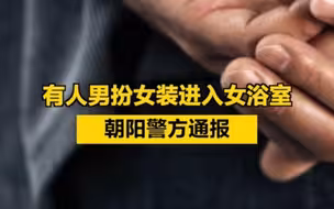 有人男扮女装进入女浴室！朝阳警方通报