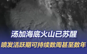 汤加海底火山已苏醒 喷发活跃期可持续数周甚至数年
