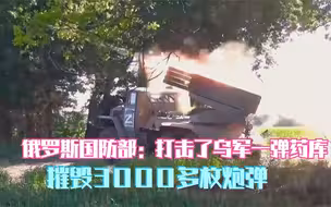 俄罗斯国防部：打击了乌军一弹药库 摧毁3000多枚炮弹