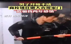 “欺骗我两年感情！”男子拜师不成恼羞成怒 竟抡大锤狂砸大衣哥家门