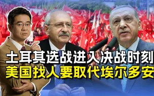 土耳其总统大选火热，美国早就不爽埃尔多安，扶持凯末尔上台